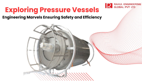 Exploring Pressure Vessels: Engineering Marvels Ensuring Safety and Efficiency